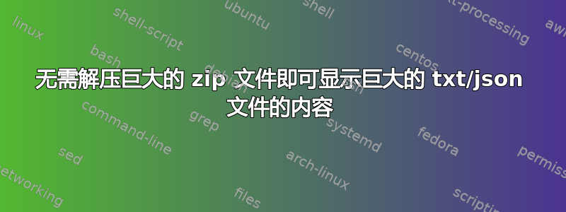 无需解压巨大的 zip 文件即可显示巨大的 txt/json 文件的内容