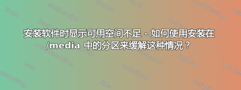 安装软件时显示可用空间不足 - 如何使用安装在 /media 中的分区来缓解这种情况？