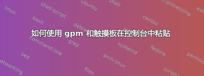 如何使用 gpm 和触摸板在控制台中粘贴