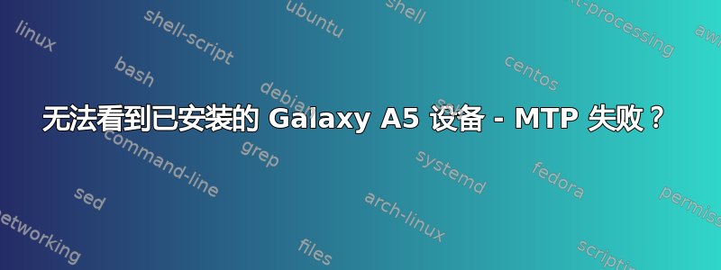 无法看到已安装的 Galaxy A5 设备 - MTP 失败？