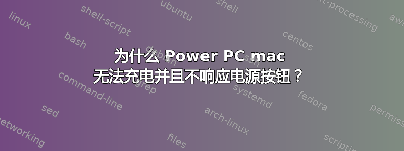 为什么 Power PC mac 无法充电并且不响应电源按钮？