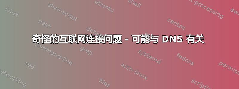 奇怪的互联网连接问题 - 可能与 DNS 有关