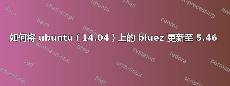 如何将 ubuntu（14.04）上的 bluez 更新至 5.46