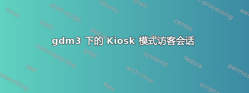 gdm3 下的 Kiosk 模式访客会话