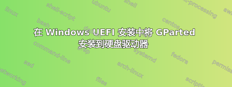 在 Windows UEFI 安装中将 GParted 安装到硬盘驱动器 