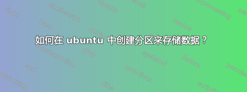 如何在 ubuntu 中创建分区来存储数据？