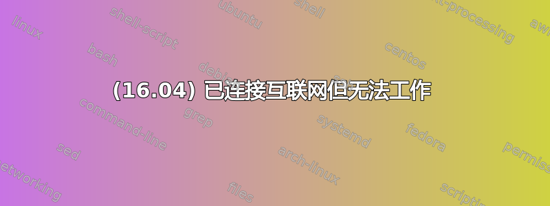 (16.04) 已连接互联网但无法工作