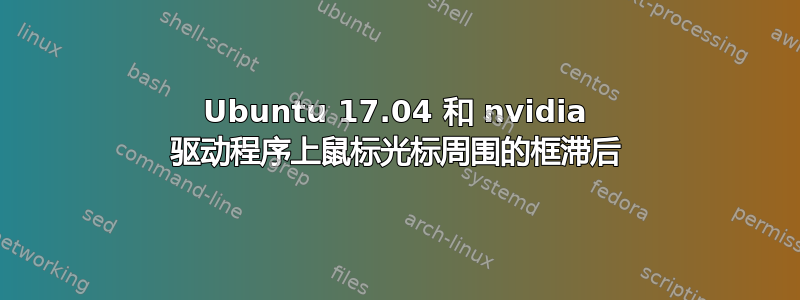 Ubuntu 17.04 和 nvidia 驱动程序上鼠标光标周围的框滞后