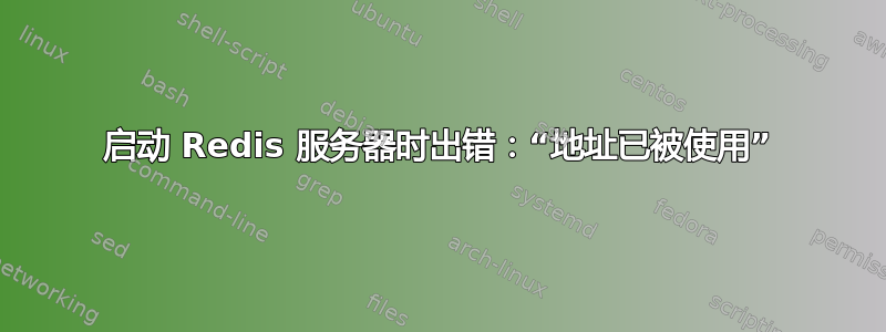 启动 Redis 服务器时出错：“地址已被使用”