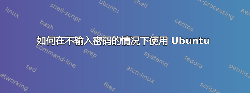 如何在不输入密码的情况下使用 Ubuntu