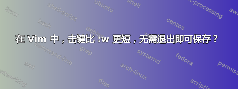 在 Vim 中，击键比 :w 更短，无需退出即可保存？