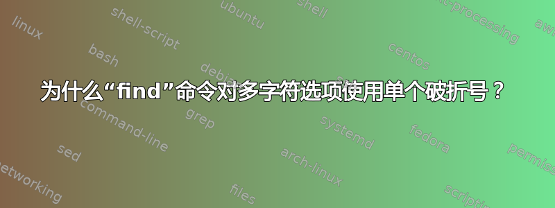 为什么“find”命令对多字符选项使用单个破折号？