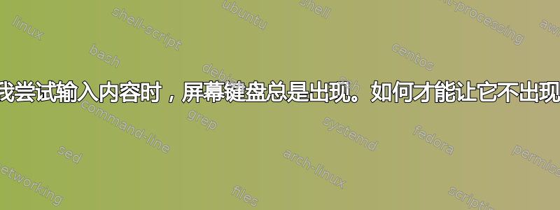 当我尝试输入内容时，屏幕键盘总是出现。如何才能让它不出现？