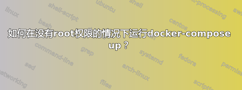 如何在没有root权限的情况下运行docker-compose up？