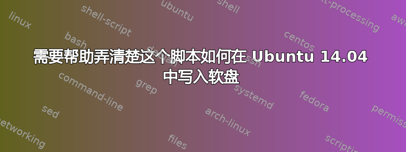 需要帮助弄清楚这个脚本如何在 Ubuntu 14.04 中写入软盘