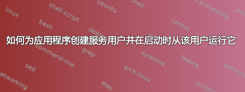 如何为应用程序创建服务用户并在启动时从该用户运行它