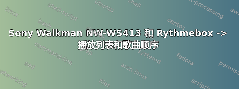 Sony Walkman NW-WS413 和 Rythmebox -> 播放列表和歌曲顺序