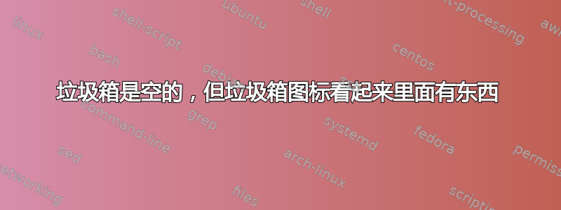 垃圾箱是空的，但垃圾箱图标看起来里面有东西