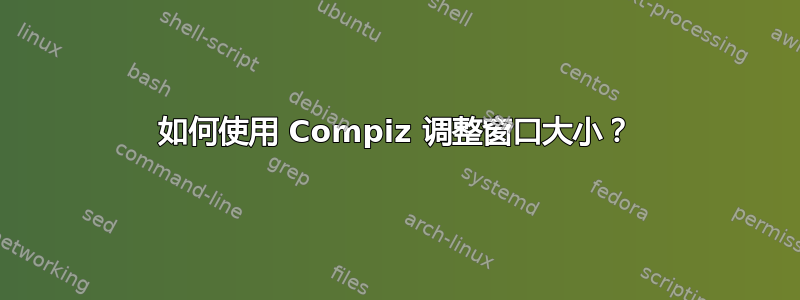 如何使用 Compiz 调整窗口大小？