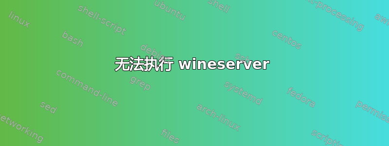 无法执行 wineserver