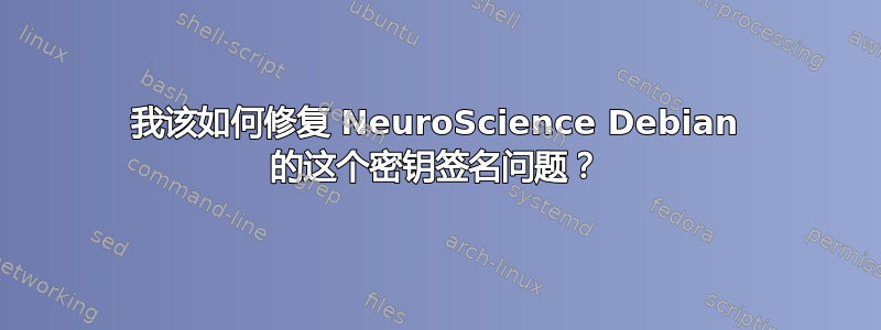 我该如何修复 NeuroScience Debian 的这个密钥签名问题？