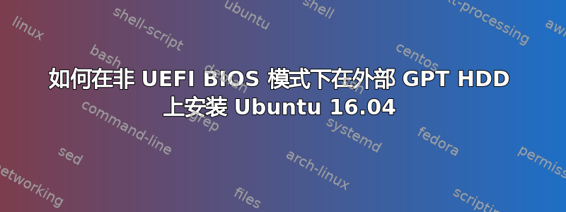 如何在非 UEFI BIOS 模式下在外部 GPT HDD 上安装 Ubuntu 16.04