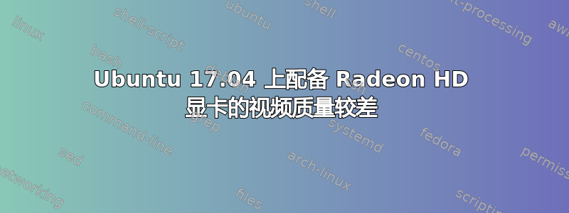 Ubuntu 17.04 上配备 Radeon HD 显卡的视频质量较差