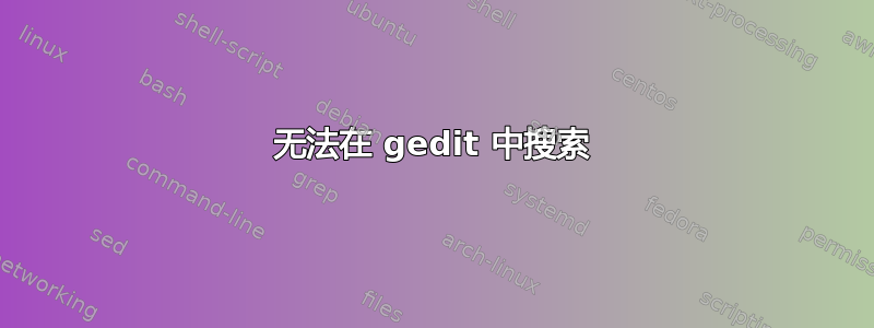 无法在 gedit 中搜索