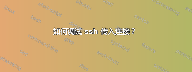 如何调试 ssh 传入连接？