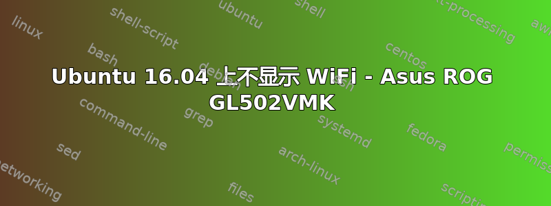 Ubuntu 16.04 上不显示 WiFi - Asus ROG GL502VMK