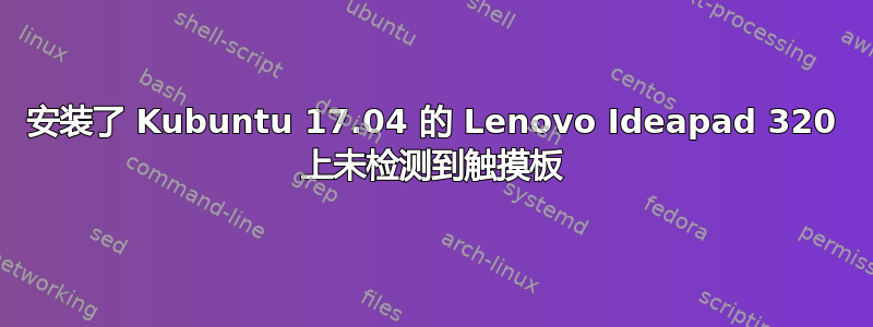 安装了 Kubuntu 17.04 的 Lenovo Ideapad 320 上未检测到触摸板