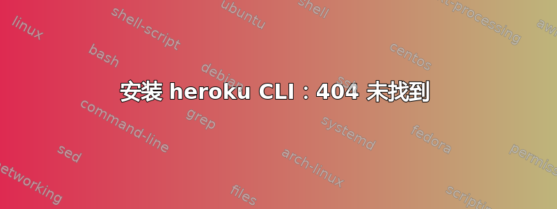 安装 heroku CLI：404 未找到