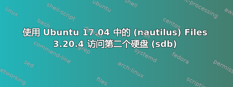 使用 Ubuntu 17.04 中的 (nautilus) Files 3.20.4 访问第二个硬盘 (sdb)