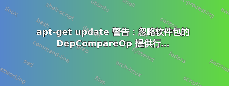 apt-get update 警告：忽略软件包的 DepCompareOp 提供行…