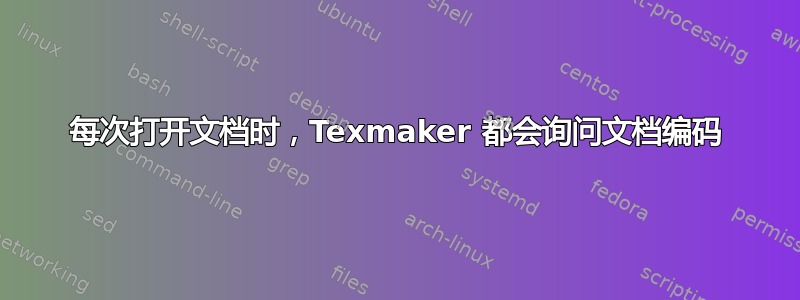 每次打开文档时，Texmaker 都会询问文档编码