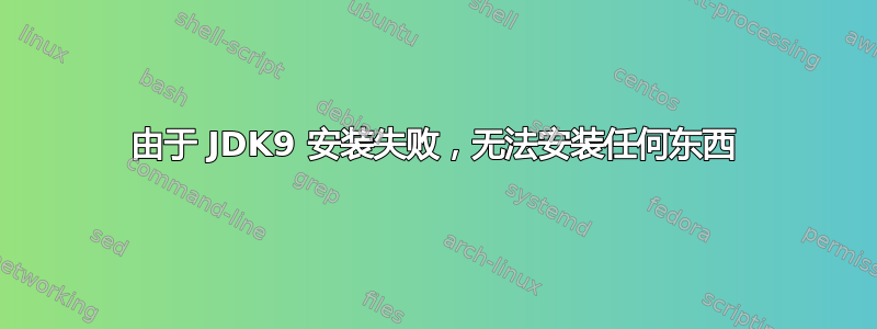 由于 JDK9 安装失败，无法安装任何东西