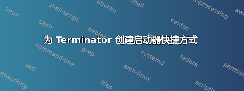 为 Terminator 创建启动器快捷方式