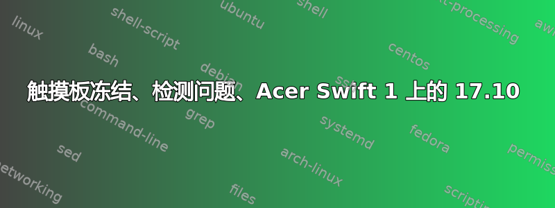 触摸板冻结、检测问题、Acer Swift 1 上的 17.10