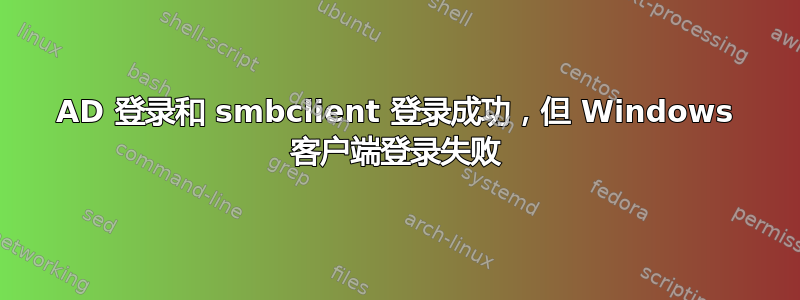 AD 登录和 smbclient 登录成功，但 Windows 客户端登录失败