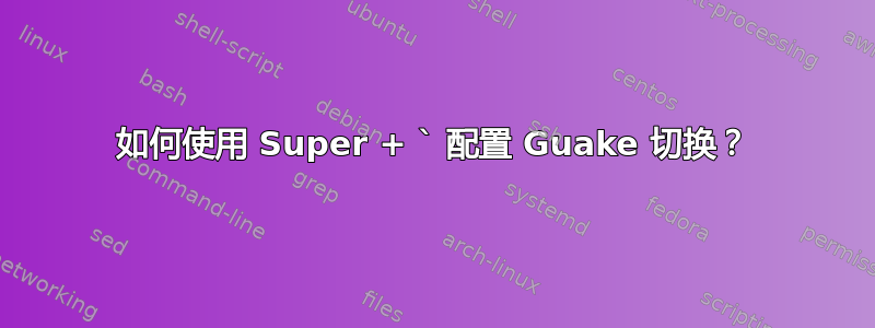 如何使用 Super + ` 配置 Guake 切换？