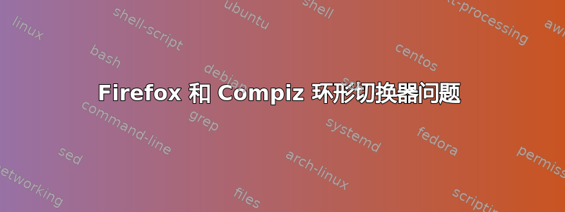 Firefox 和 Compiz 环形切换器问题