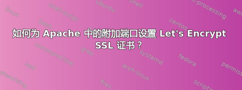 如何为 Apache 中的附加端口设置 Let's Encrypt SSL 证书？