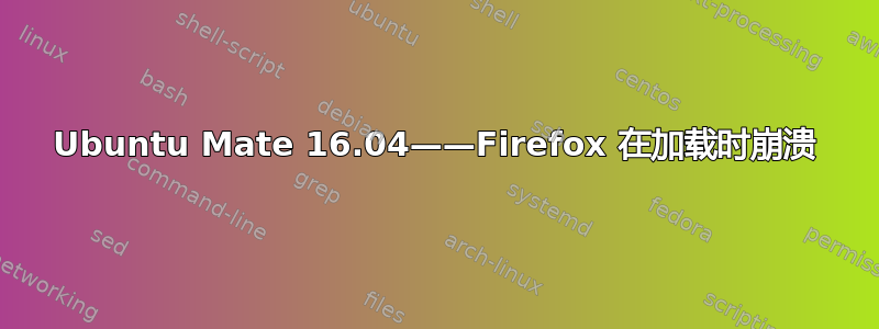 Ubuntu Mate 16.04——Firefox 在加载时崩溃