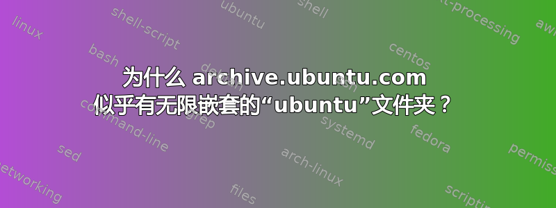 为什么 archive.ubuntu.com 似乎有无限嵌套的“ubuntu”文件夹？