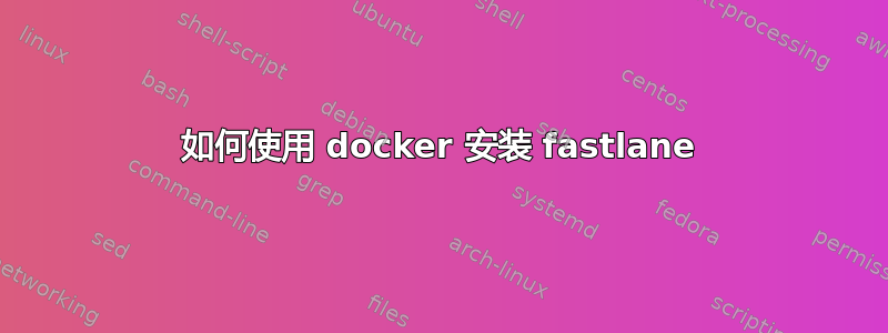 如何使用 docker 安装 fastlane