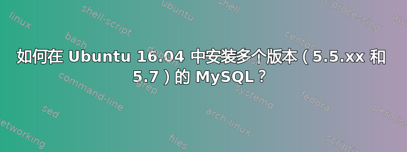 如何在 Ubuntu 16.04 中安装多个版本（5.5.xx 和 5.7）的 MySQL？