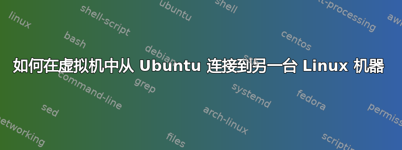 如何在虚拟机中从 Ubuntu 连接到另一台 Linux 机器