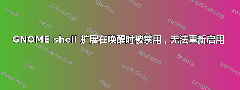 GNOME shell 扩展在唤醒时被禁用，无法重新启用