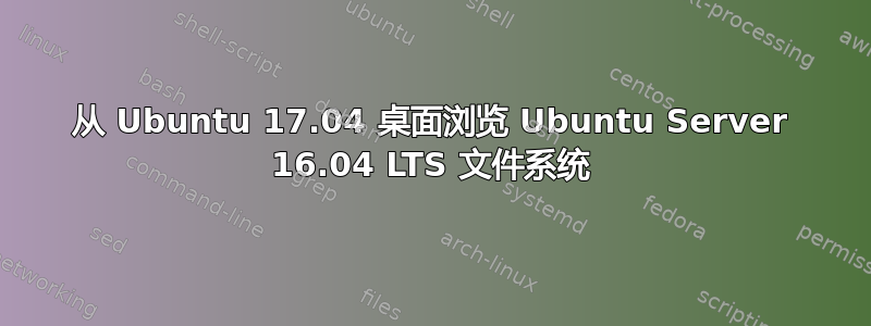 从 Ubuntu 17.04 桌面浏览 Ubuntu Server 16.04 LTS 文件系统