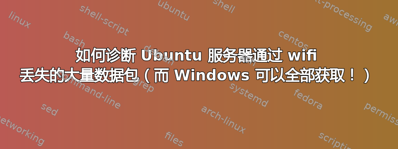 如何诊断 Ubuntu 服务器通过 wifi 丢失的大量数据包（而 Windows 可以全部获取！）